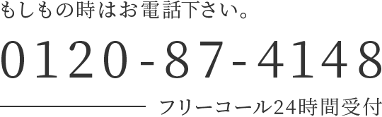 もしもの時はお電話下さい。0120-87-4148 フリーコール24時間受付